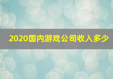 2020国内游戏公司收入多少