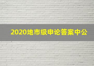 2020地市级申论答案中公