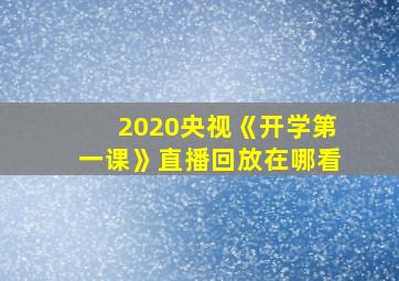 2020央视《开学第一课》直播回放在哪看