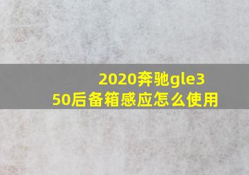 2020奔驰gle350后备箱感应怎么使用