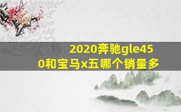 2020奔驰gle450和宝马x五哪个销量多