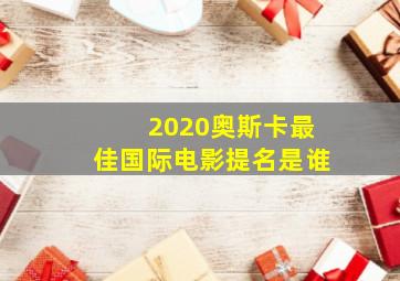 2020奥斯卡最佳国际电影提名是谁