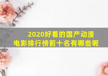 2020好看的国产动漫电影排行榜前十名有哪些呢