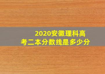 2020安徽理科高考二本分数线是多少分