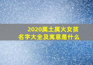 2020属土属火女孩名字大全及寓意是什么