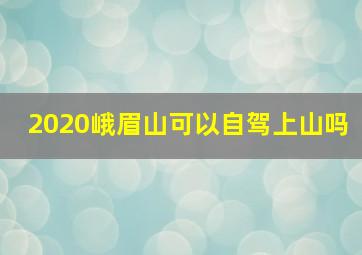 2020峨眉山可以自驾上山吗