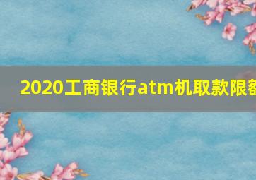 2020工商银行atm机取款限额