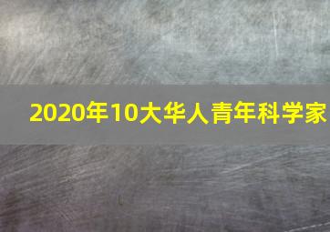 2020年10大华人青年科学家