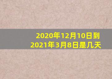 2020年12月10日到2021年3月8日是几天