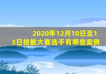 2020年12月10日至13日技能大赛选手有哪些案例