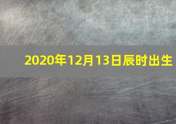 2020年12月13日辰时出生