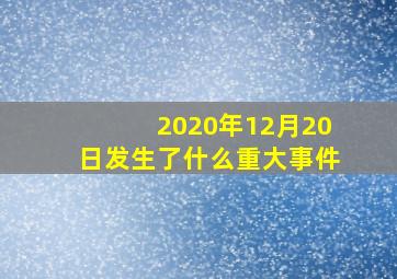 2020年12月20日发生了什么重大事件