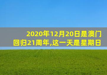 2020年12月20日是澳门回归21周年,这一天是星期日