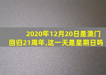 2020年12月20日是澳门回归21周年,这一天是星期日吗