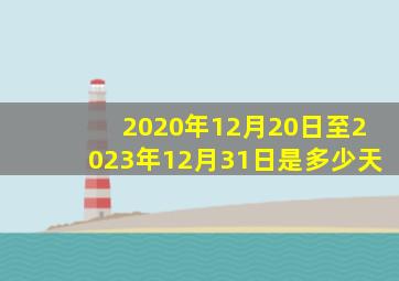 2020年12月20日至2023年12月31日是多少天