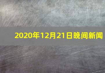 2020年12月21日晚间新闻