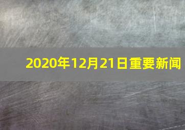 2020年12月21日重要新闻