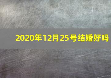 2020年12月25号结婚好吗