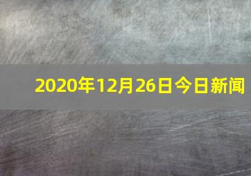 2020年12月26日今日新闻