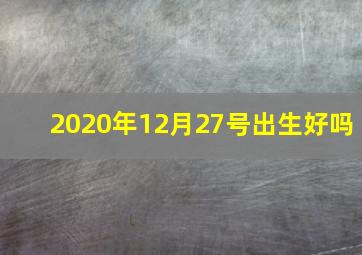 2020年12月27号出生好吗