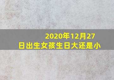 2020年12月27日出生女孩生日大还是小