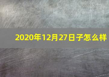 2020年12月27日子怎么样