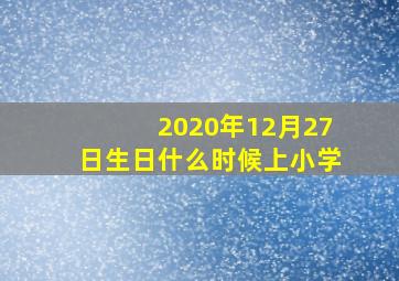 2020年12月27日生日什么时候上小学