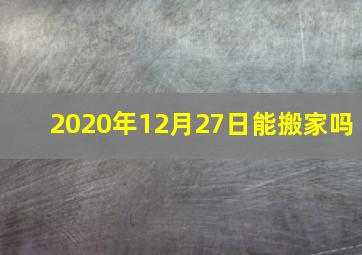 2020年12月27日能搬家吗