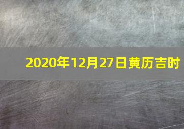 2020年12月27日黄历吉时