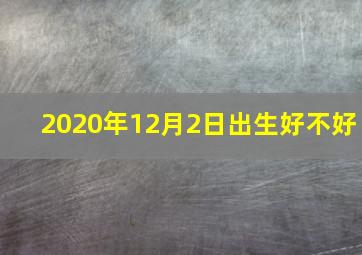 2020年12月2日出生好不好