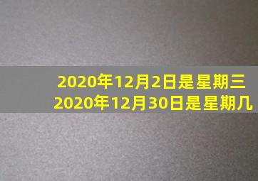 2020年12月2日是星期三2020年12月30日是星期几