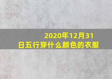 2020年12月31日五行穿什么颜色的衣服