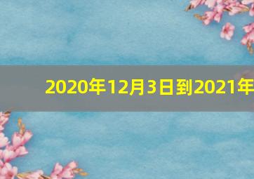 2020年12月3日到2021年