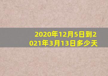 2020年12月5日到2021年3月13日多少天