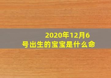 2020年12月6号出生的宝宝是什么命