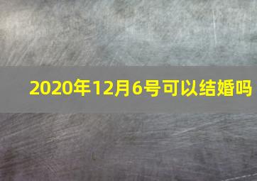 2020年12月6号可以结婚吗