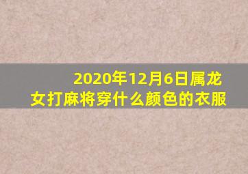 2020年12月6日属龙女打麻将穿什么颜色的衣服