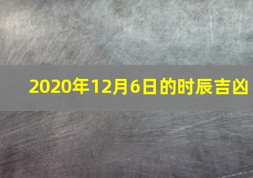 2020年12月6日的时辰吉凶