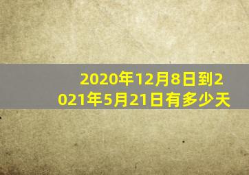 2020年12月8日到2021年5月21日有多少天