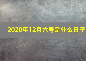 2020年12月六号是什么日子