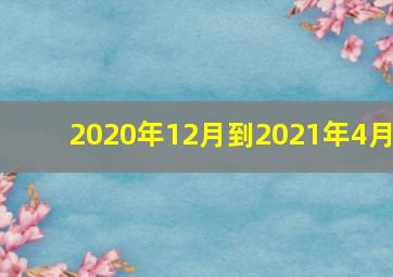 2020年12月到2021年4月