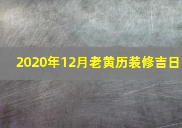 2020年12月老黄历装修吉日