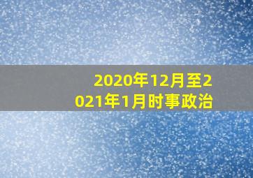 2020年12月至2021年1月时事政治