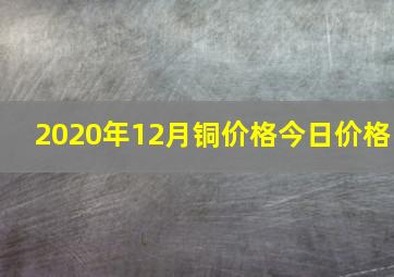 2020年12月铜价格今日价格