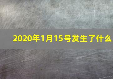 2020年1月15号发生了什么