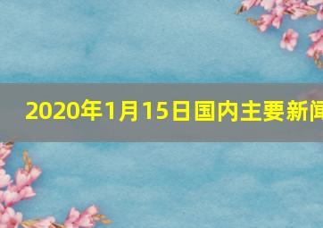 2020年1月15日国内主要新闻