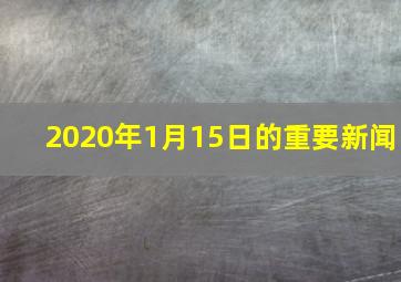 2020年1月15日的重要新闻