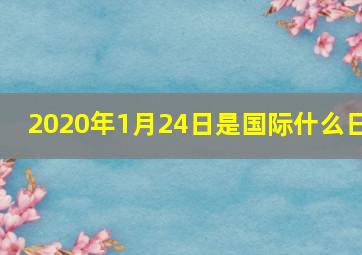 2020年1月24日是国际什么日