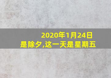 2020年1月24日是除夕,这一天是星期五