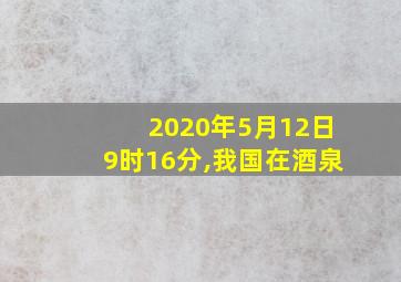 2020年5月12日9时16分,我国在酒泉